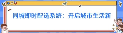 同城即时配送系统：开启城市生活新速度