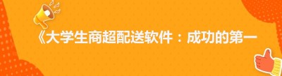 《大学生商超配送软件：成功的第一步，你走对了吗？》