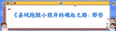 《县城跑腿小程序的崛起之路：那些成功的公司案例与启示》