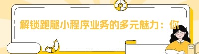 解锁跑腿小程序业务的多元魅力：你所不知道的那些事儿