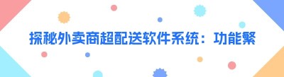 探秘外卖商超配送软件系统：功能繁多，如何轻松上手？