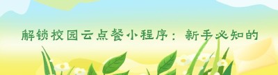 解锁校园云点餐小程序：新手必知的实用指南