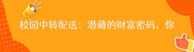 校园中转配送：潜藏的财富密码，你发现了吗？