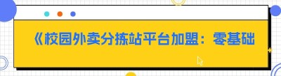 《校园外卖分拣站平台加盟：零基础也能轻松上手的财富新机遇》