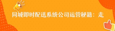 同城即时配送系统公司运营秘籍：走出第一步的正确姿势