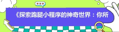 《探索跑腿小程序的神奇世界：你所不知道的便捷生活秘籍》