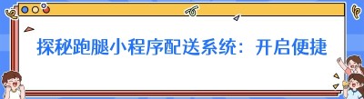 探秘跑腿小程序配送系统：开启便捷生活新时代