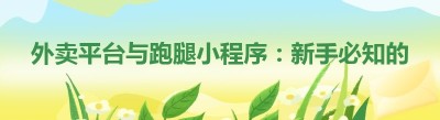 外卖平台与跑腿小程序：新手必知的差异与选择要点