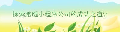 探索跑腿小程序公司的成功之道