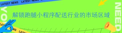 解锁跑腿小程序配送行业的市场区域密码