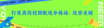 打造高效校园配送分拣站：这些关键点你必须知道