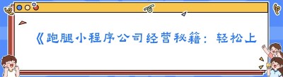 《跑腿小程序公司经营秘籍：轻松上手的实用指南》