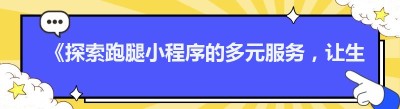 《探索跑腿小程序的多元服务，让生活更便捷》