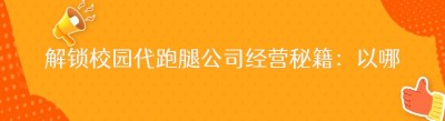 解锁校园代跑腿公司经营秘籍：以哪都达配送端为例