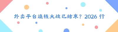 外卖平台烧钱大战已结束？2026 行业新阶段发展分析