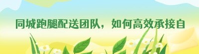 同城跑腿配送团队，如何高效承接自配送订单？