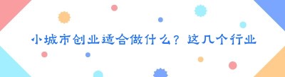 小城市创业适合做什么？这几个行业稳扎稳打易起步