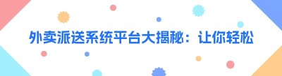 外卖派送系统平台大揭秘：让你轻松了解的实用指南
