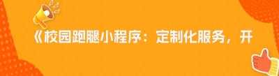 《校园跑腿小程序：定制化服务，开启便捷校园生活新时代》