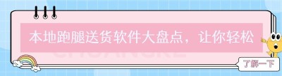 本地跑腿送货软件大盘点，让你轻松知晓！