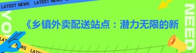 《乡镇外卖配送站点：潜力无限的新机遇与开发要点》