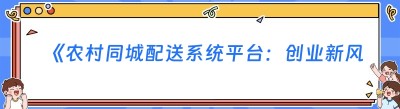 《农村同城配送系统平台：创业新风口，财富新机遇》