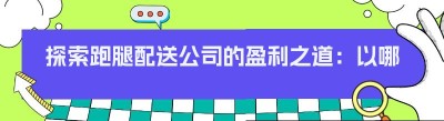 探索跑腿配送公司的盈利之道：以哪都达<span class=
