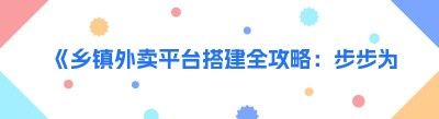 《乡镇外卖平台搭建全攻略：步步为营，开启乡村美食之旅》