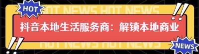 抖音本地生活服务商：解锁本地商业新机遇