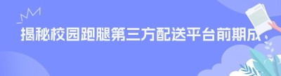 揭秘校园跑腿第三方配送平台前期成本，你也能轻松掌握！