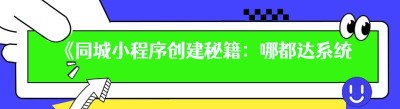 《同城小程序创建秘籍：哪都达系统助力新手轻松上手》
