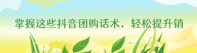 掌握这些抖音团购话术，轻松提升销量！