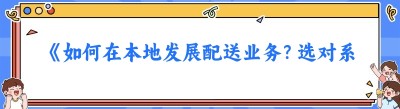 《如何在本地发展配送业务？选对系统是关键！》