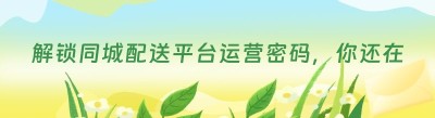解锁同城配送平台运营密码，你还在等什么？