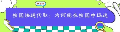 校园快递代取：为何能在校园中迅速崛起？