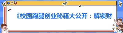 《校园跑腿创业秘籍大公开：解锁财富新密码》