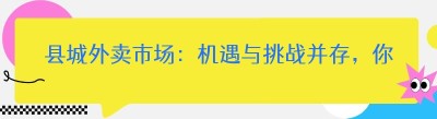 县城外卖市场：机遇与挑战并存，你真的了解吗？