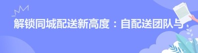 解锁同城配送新高度：自配送团队与<span class=