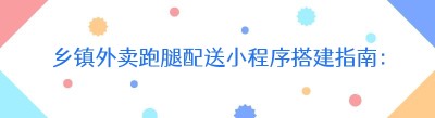 乡镇外卖跑腿配送小程序搭建指南：开启创业新征程