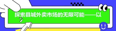 探索县城外卖市场的无限可能——以<span class=