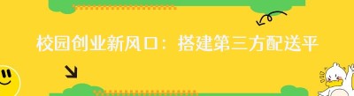 校园创业新风口：搭建第三方配送平台，开启财富之旅