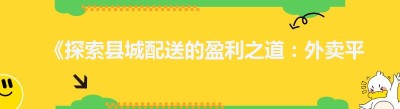 《探索县城配送的盈利之道：外卖平台的潜力与机遇》