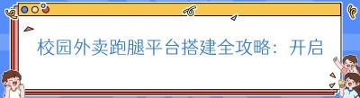 校园外卖跑腿平台搭建全攻略：开启便捷新生活