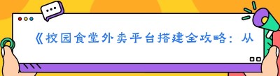 《校园食堂外卖平台搭建全攻略：从无到有的创富之路》