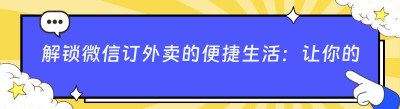 解锁微信订外卖的便捷生活：让你的用餐时光事半功倍