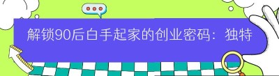 解锁90后白手起家的创业密码：独特点子大放送