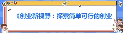 《创业新视野：探索简单可行的创业方向》