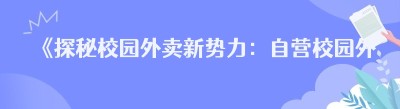 《探秘校园外卖新势力：自营校园外卖的崛起之路》