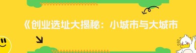 《创业选址大揭秘：小城市与大城市的优劣势对比》