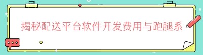 揭秘配送平台软件开发费用与跑腿系统避坑指南